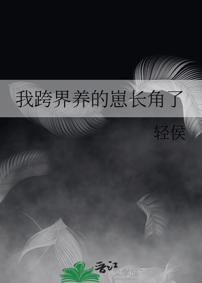 我跨界养的崽长角了 小说
