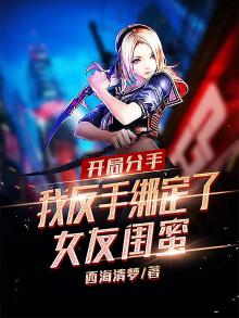 开局分手,我反手绑定了女友闺蜜免费阅读