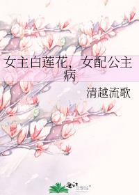 女主白莲花,女配公主病
