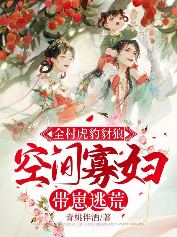 全村虎豹豺狼,空间寡妇带崽逃荒逃荒