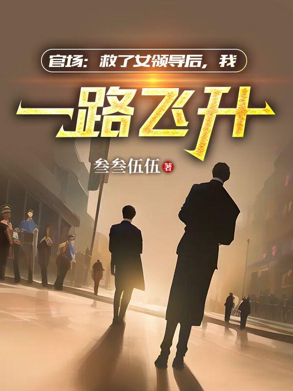 官场:救了女领导后,我一路飞升完结篇