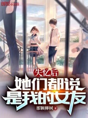 失忆后,她们都说是我的女友笔趣阁