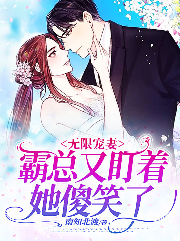无限宠妻，霸总又盯着她傻笑了
