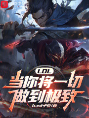 lol:当你将一切做到极致 笔趣阁免费阅读