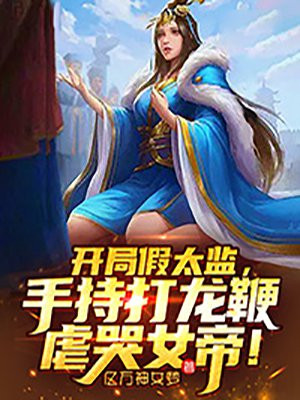 开局假太监,手持打龙鞭虐哭女帝!