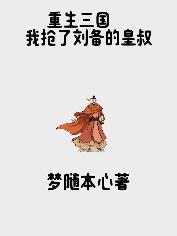 重生三国,我抢了刘备的皇叔老婆