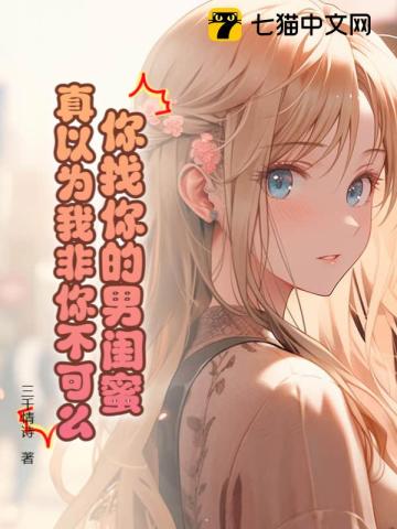 你找你的男闺蜜,真以为我非你不可么什么意思