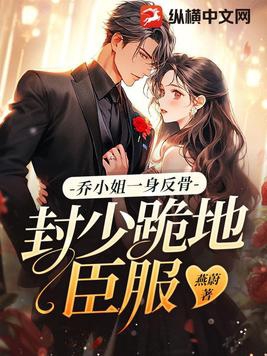 乔小姐一身反骨,封少跪地臣服 燕蔚