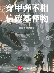 穿甲弹不相信碳基怪物小说笔趣阁