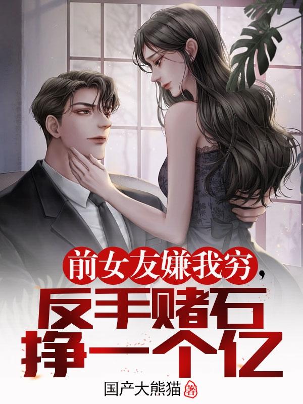 前女友嫌我穷,反手赌石挣一个亿小说