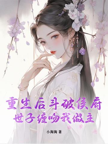 重生后斗破侯府,世子缠吻我做主小说