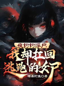 夜钓钓浮尸,我却扛回逃跑的女尸魏昆