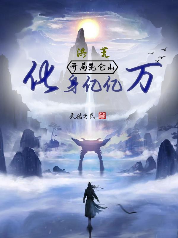 洪荒:开局昆仑山,化身亿亿万 天佑之民