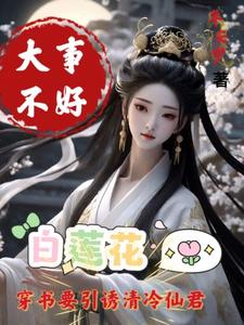 大事不好白莲花要引诱清冷仙君的小说
