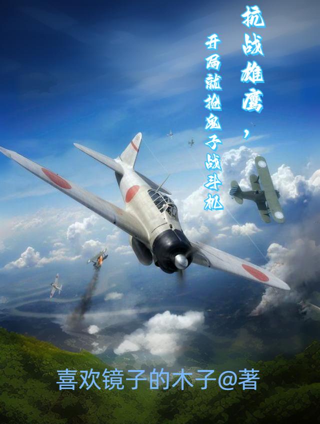 抗战雄鹰,开局就抢鬼子战斗机的小说