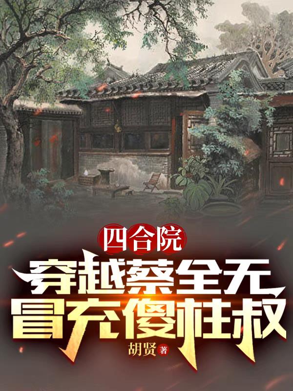 四合院:穿越蔡全无,冒充傻柱叔列表