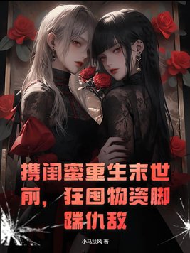 携闺蜜重生末世前,狂囤物资脚踹仇敌