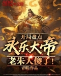 开局盘点永乐大帝,老朱人傻了!