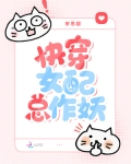 快穿女配总作妖免费阅读全文无弹窗
