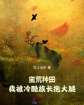 蛮荒种田:我被冷酷族长抱大腿txt百度网盘