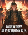 诸葛亮假死那我打造最强蜀汉小说