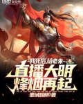 我死后,给老朱直播大明烽烟再起