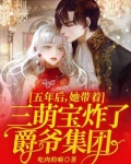 五年后她带三宝炸了爵爷集团无广告弹窗