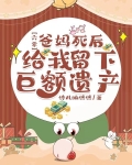 六零爸妈死后给我留下巨额遗产免费阅读