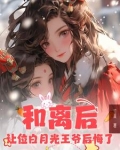 和离后,让位白月光王爷后悔了(完结)